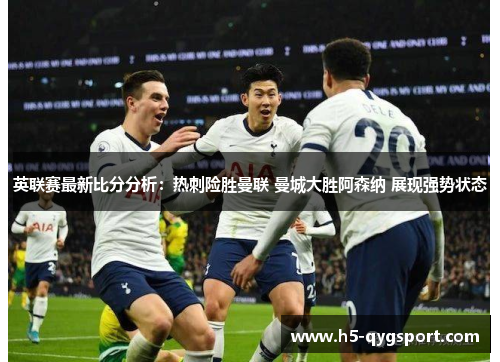 英联赛最新比分分析：热刺险胜曼联 曼城大胜阿森纳 展现强势状态