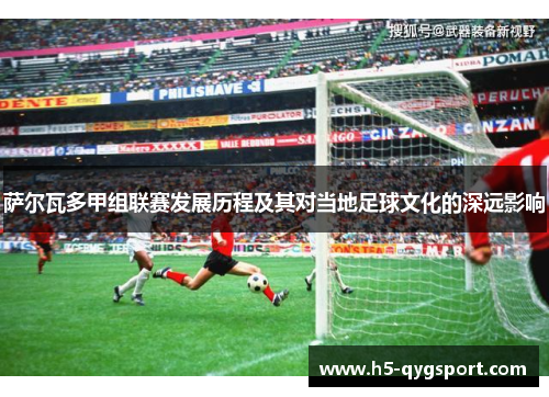 萨尔瓦多甲组联赛发展历程及其对当地足球文化的深远影响